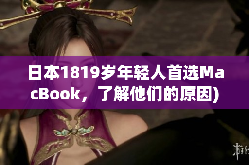 日本1819岁年轻人首选MacBook，了解他们的原因)