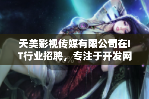 天美影视传媒有限公司在IT行业招聘，专注于开发网络软件。