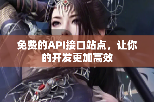 免费的API接口站点，让你的开发更加高效