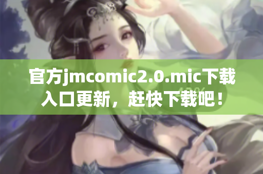 官方jmcomic2.0.mic下载入口更新，赶快下载吧！