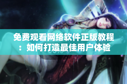 免费观看网络软件正版教程：如何打造最佳用户体验