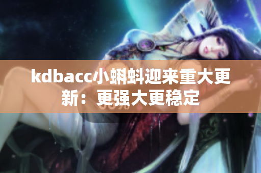 kdbacc小蝌蚪迎来重大更新：更强大更稳定