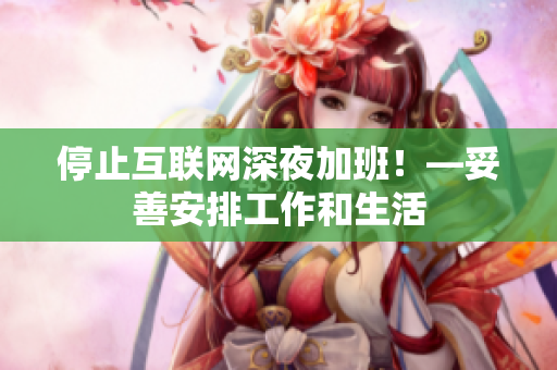停止互联网深夜加班！—妥善安排工作和生活