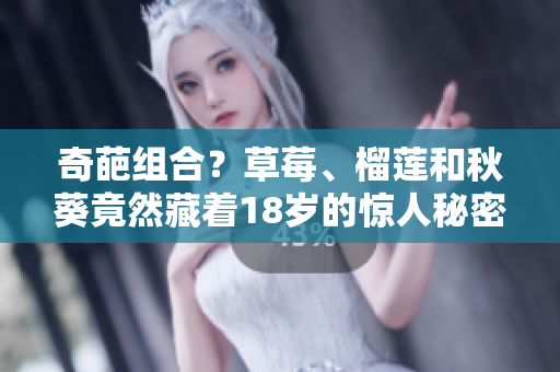 奇葩组合？草莓、榴莲和秋葵竟然藏着18岁的惊人秘密！