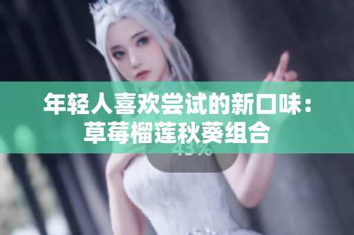 年轻人喜欢尝试的新口味：草莓榴莲秋葵组合