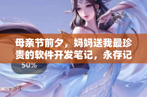 母亲节前夕，妈妈送我最珍贵的软件开发笔记，永存记忆。