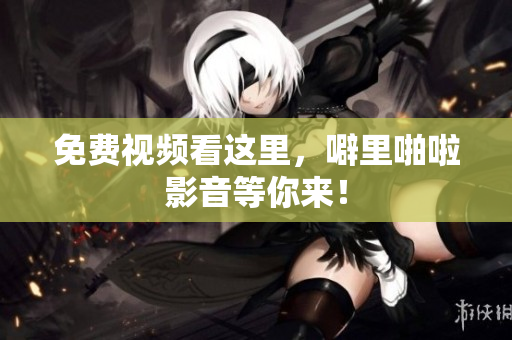 免费视频看这里，噼里啪啦影音等你来！