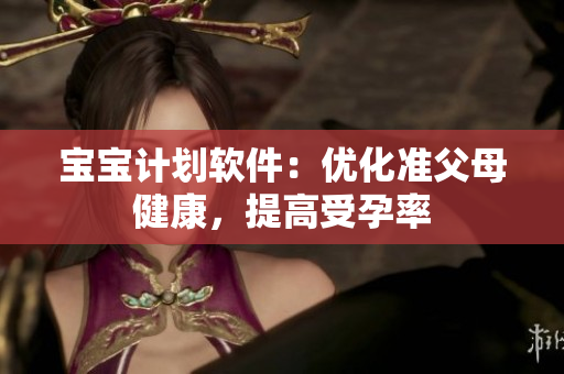 宝宝计划软件：优化准父母健康，提高受孕率