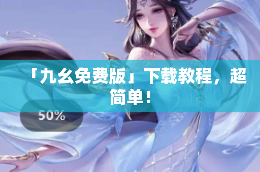 「九幺免费版」下载教程，超简单！