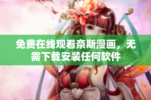 免费在线观看奈斯漫画，无需下载安装任何软件