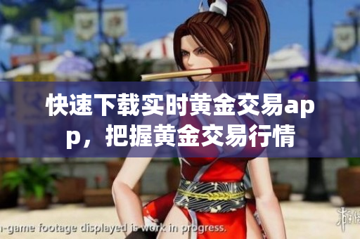 快速下载实时黄金交易app，把握黄金交易行情