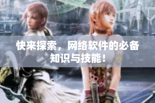 快来探索，网络软件的必备知识与技能！