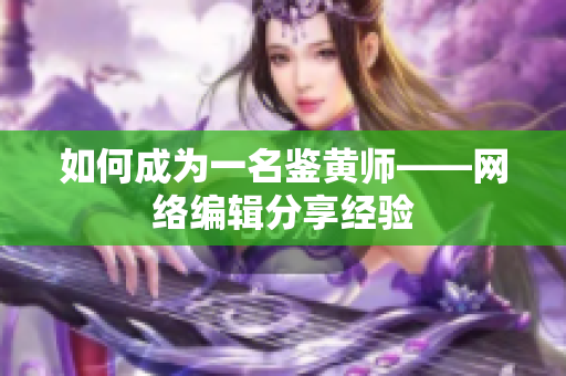 如何成为一名鉴黄师——网络编辑分享经验