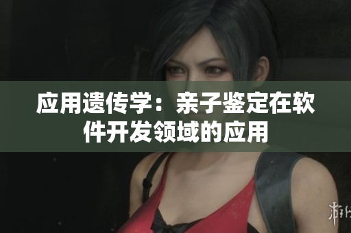应用遗传学：亲子鉴定在软件开发领域的应用
