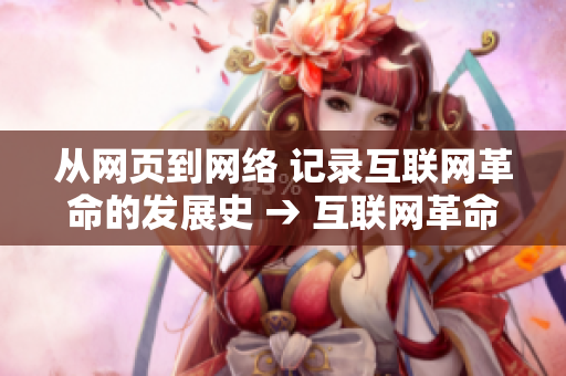 从网页到网络 记录互联网革命的发展史 → 互联网革命 网页到网络的兴起