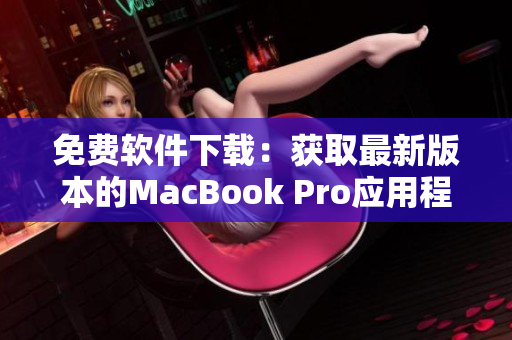 免费软件下载：获取最新版本的MacBook Pro应用程序