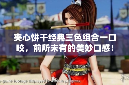 夹心饼干经典三色组合一口咬，前所未有的美妙口感！