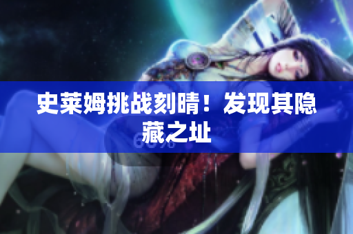史莱姆挑战刻晴！发现其隐藏之址