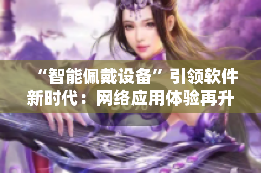 “智能佩戴设备”引领软件新时代：网络应用体验再升级