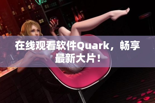 在线观看软件Quark，畅享最新大片！