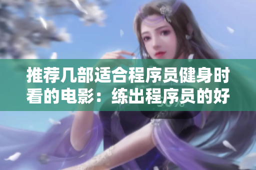 推荐几部适合程序员健身时看的电影：练出程序员的好身材！
