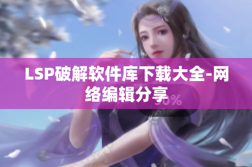 LSP破解软件库下载大全-网络编辑分享