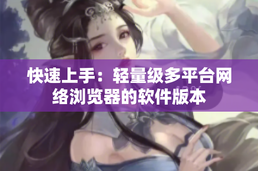快速上手：轻量级多平台网络浏览器的软件版本