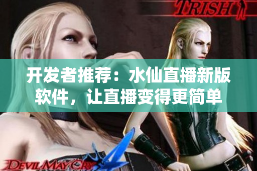 开发者推荐：水仙直播新版软件，让直播变得更简单