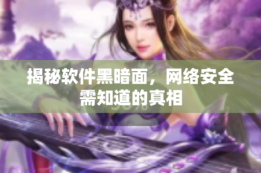 揭秘软件黑暗面，网络安全需知道的真相