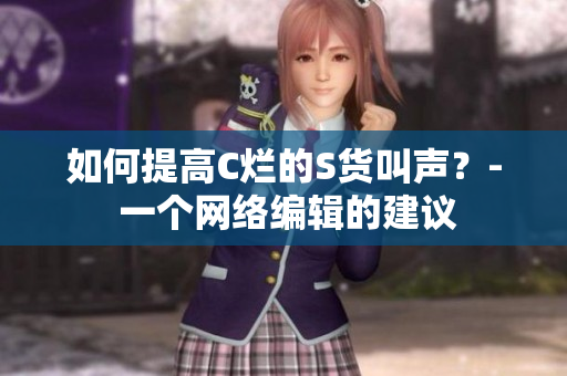 如何提高C烂的S货叫声？- 一个网络编辑的建议