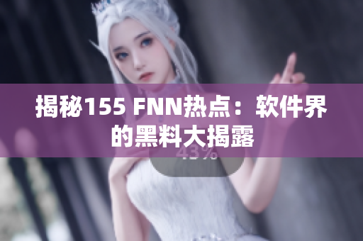 揭秘155 FNN热点：软件界的黑料大揭露