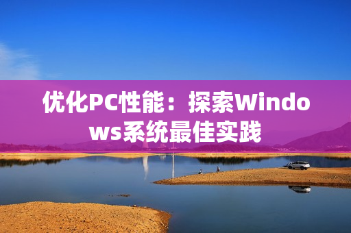 优化PC性能：探索Windows系统最佳实践