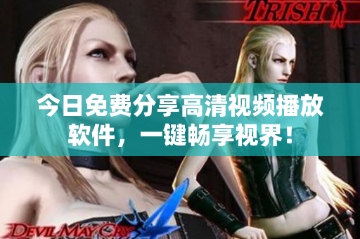 今日免费分享高清视频播放软件，一键畅享视界！