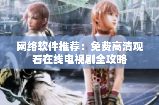 网络软件推荐：免费高清观看在线电视剧全攻略