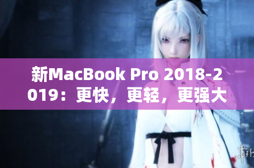 新MacBook Pro 2018-2019：更快，更轻，更强大