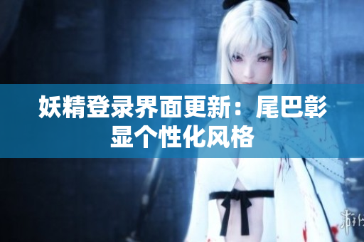 妖精登录界面更新：尾巴彰显个性化风格