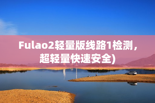 Fulao2轻量版线路1检测，超轻量快速安全)