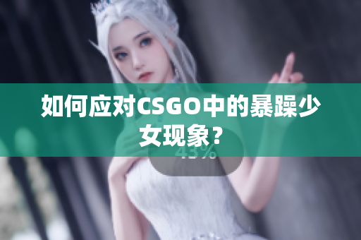 如何应对CSGO中的暴躁少女现象？