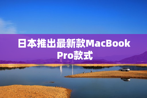 日本推出最新款MacBook Pro款式