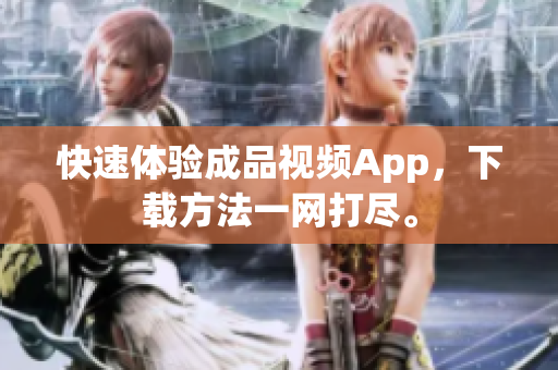 快速体验成品视频App，下载方法一网打尽。