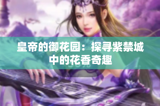 皇帝的御花园：探寻紫禁城中的花香奇趣
