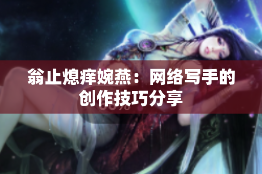 翁止熄痒婉燕：网络写手的创作技巧分享