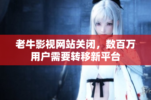 老牛影视网站关闭，数百万用户需要转移新平台