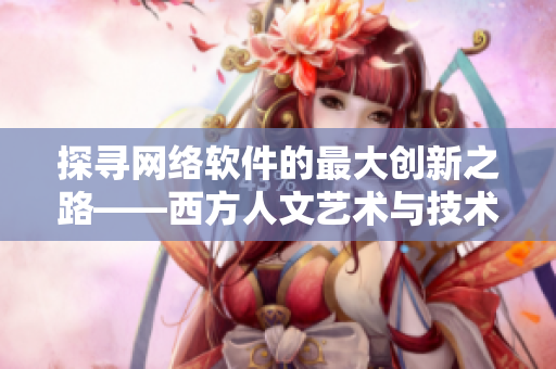 探寻网络软件的最大创新之路——西方人文艺术与技术的融合