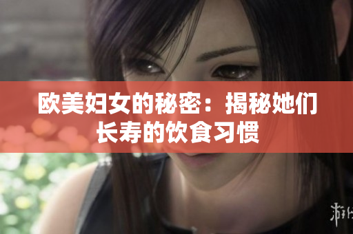 欧美妇女的秘密：揭秘她们长寿的饮食习惯