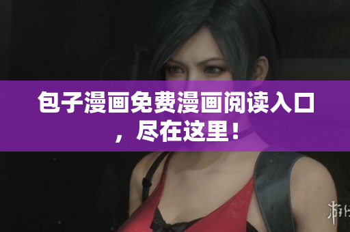 包子漫画免费漫画阅读入口，尽在这里！