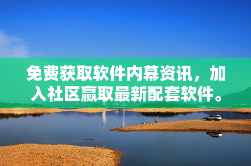 免费获取软件内幕资讯，加入社区赢取最新配套软件。