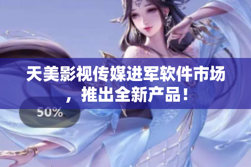 天美影视传媒进军软件市场，推出全新产品！