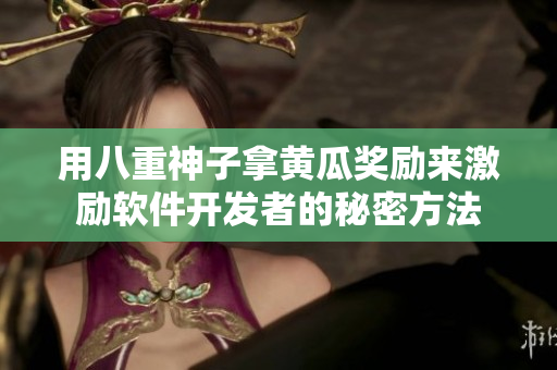 用八重神子拿黄瓜奖励来激励软件开发者的秘密方法