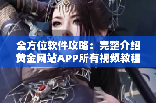 全方位软件攻略：完整介绍黄金网站APP所有视频教程
